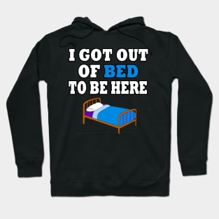 I Got Out Of Bed To Be Here Hoodie